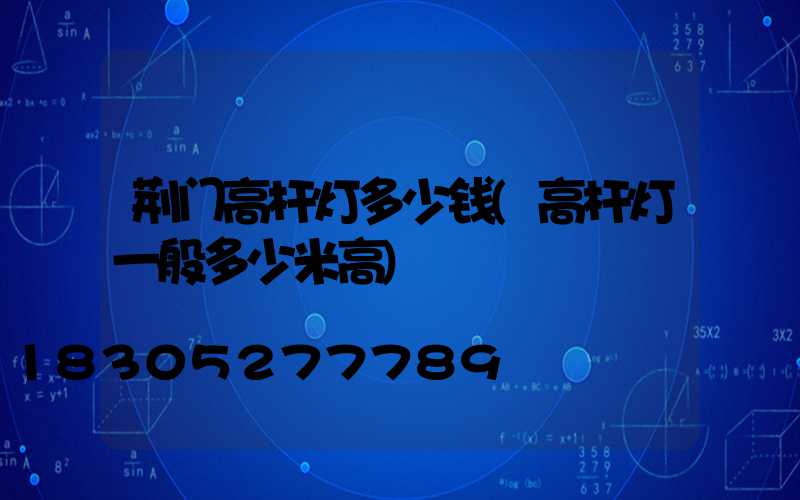 荆门高杆灯多少钱(高杆灯一般多少米高)