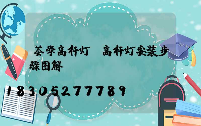 荟学高杆灯(高杆灯安装步骤图解)