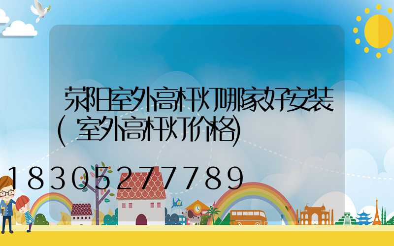 荥阳室外高杆灯哪家好安装(室外高杆灯价格)