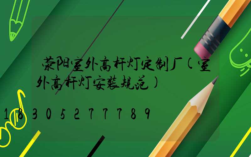 荥阳室外高杆灯定制厂(室外高杆灯安装规范)