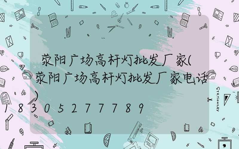 荥阳广场高杆灯批发厂家(荥阳广场高杆灯批发厂家电话)