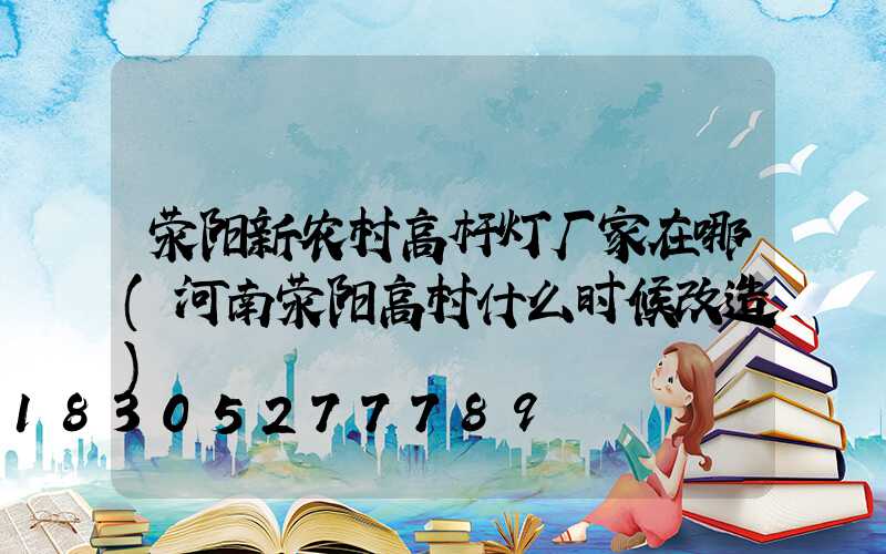 荥阳新农村高杆灯厂家在哪(河南荥阳高村什么时候改造)