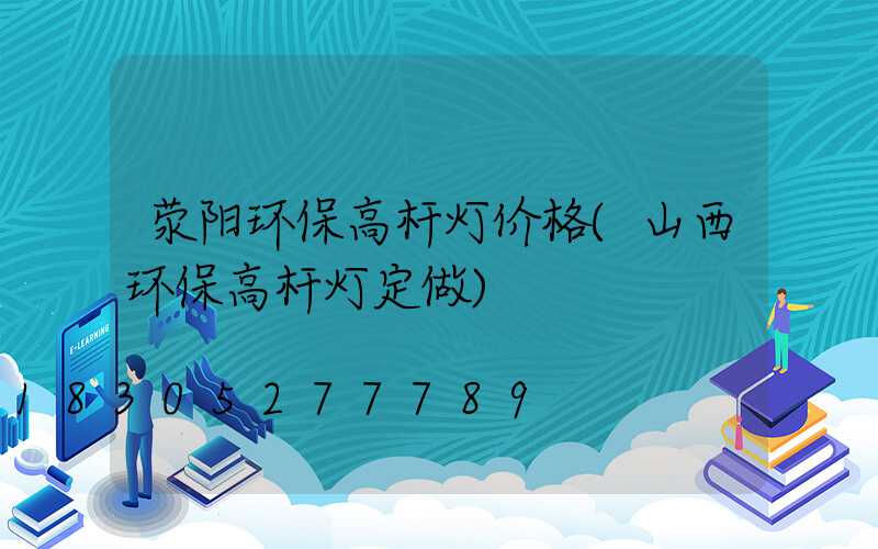 荥阳环保高杆灯价格(山西环保高杆灯定做)