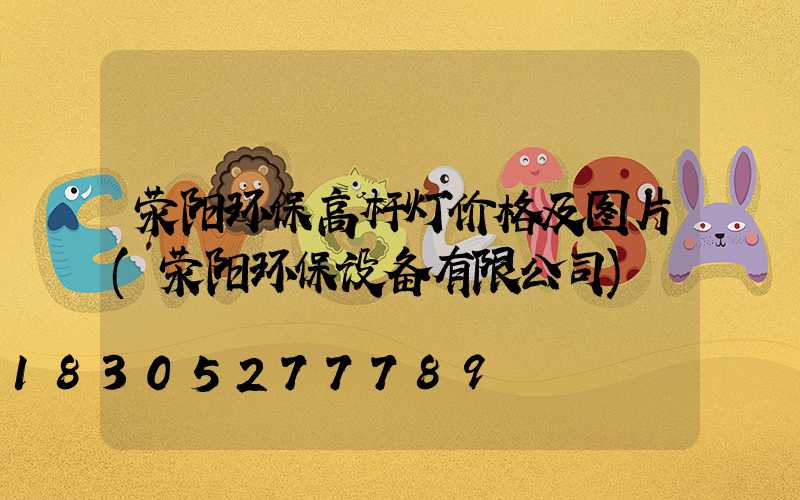 荥阳环保高杆灯价格及图片(荥阳环保设备有限公司)