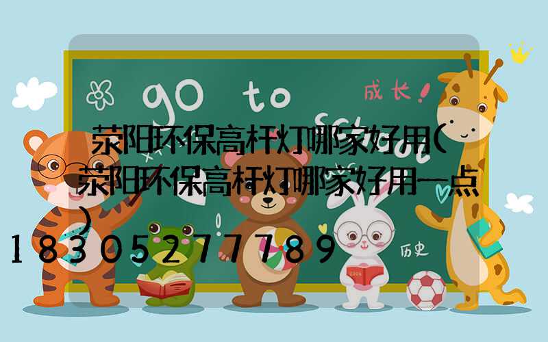 荥阳环保高杆灯哪家好用(荥阳环保高杆灯哪家好用一点)
