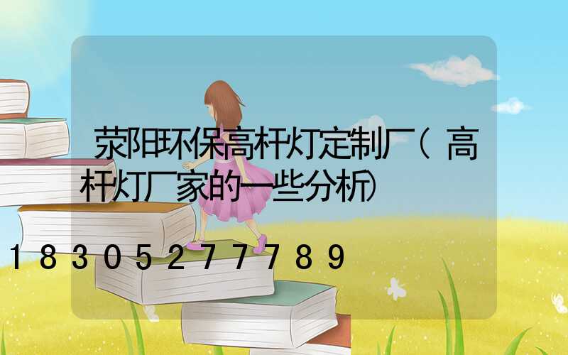 荥阳环保高杆灯定制厂(高杆灯厂家的一些分析)