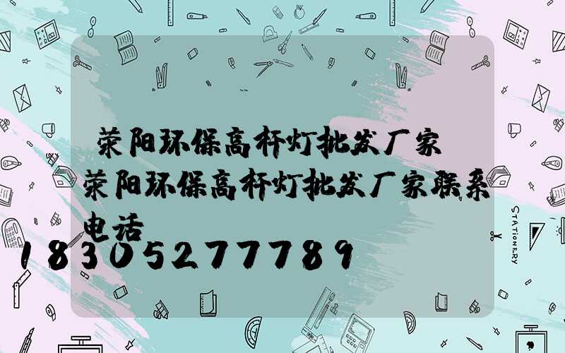 荥阳环保高杆灯批发厂家(荥阳环保高杆灯批发厂家联系电话)