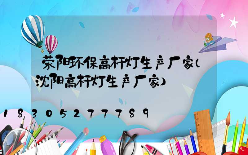 荥阳环保高杆灯生产厂家(沈阳高杆灯生产厂家)