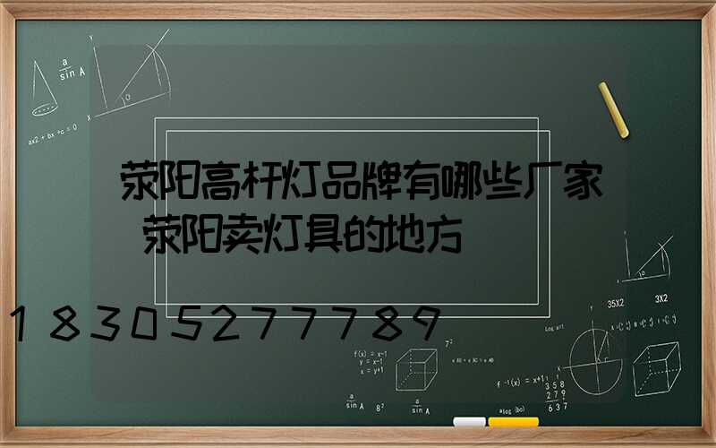 荥阳高杆灯品牌有哪些厂家(荥阳卖灯具的地方)