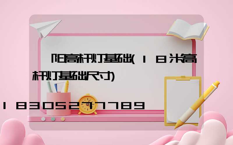 荥阳高杆灯基础(18米高杆灯基础尺寸)