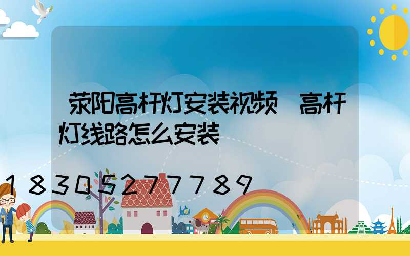 荥阳高杆灯安装视频(高杆灯线路怎么安装)
