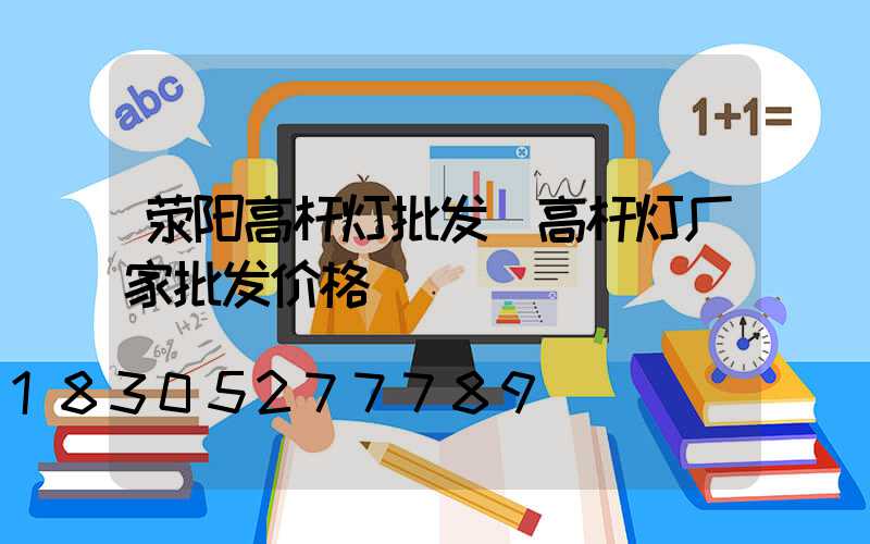 荥阳高杆灯批发(高杆灯厂家批发价格)