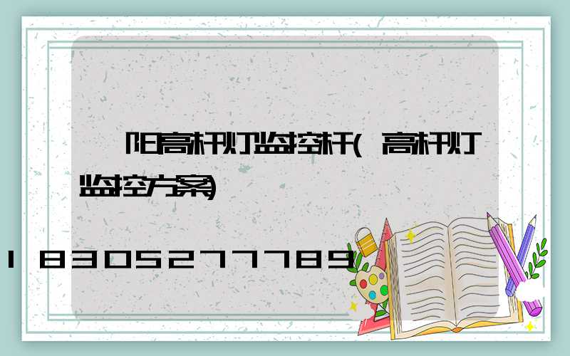 荥阳高杆灯监控杆(高杆灯监控方案)
