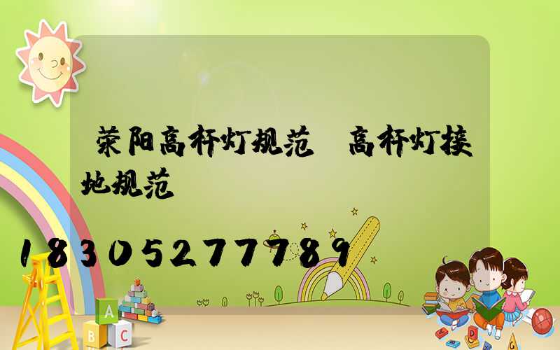 荥阳高杆灯规范(高杆灯接地规范)