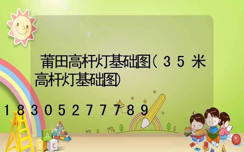 莆田高杆灯基础图(35米高杆灯基础图)