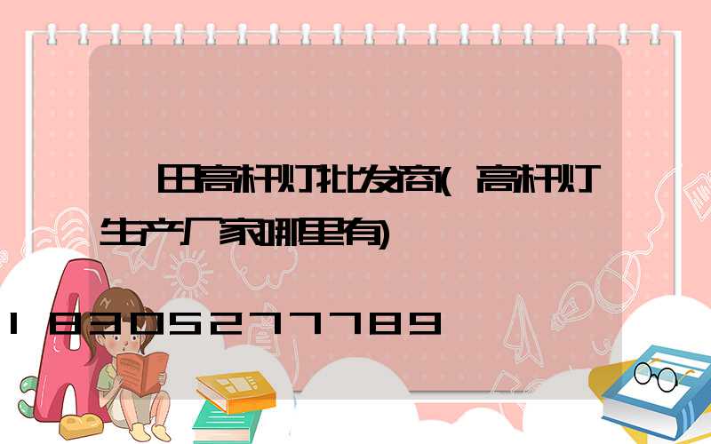 莆田高杆灯批发商(高杆灯生产厂家哪里有)