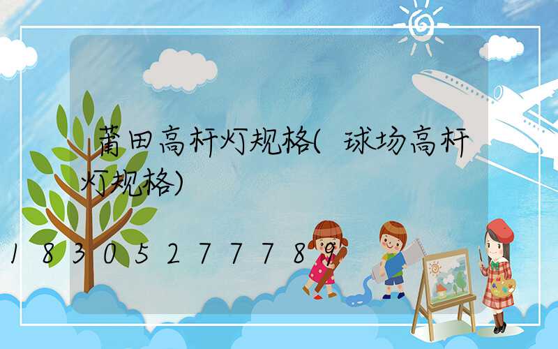 莆田高杆灯规格(球场高杆灯规格)