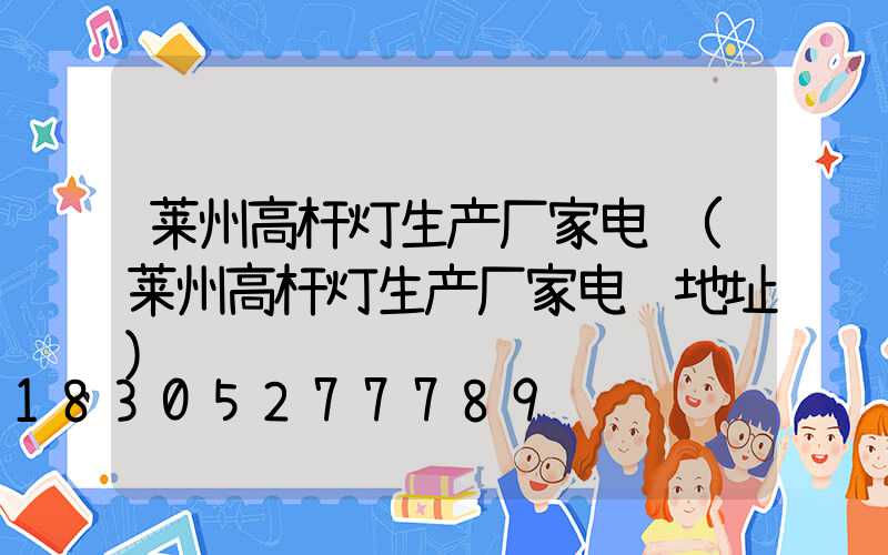 莱州高杆灯生产厂家电话(莱州高杆灯生产厂家电话地址)