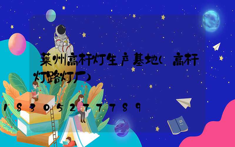 莱州高杆灯生产基地(高杆灯路灯厂)
