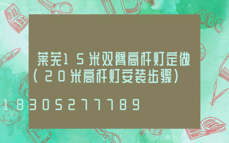 莱芜15米双臂高杆灯定做(20米高杆灯安装步骤)