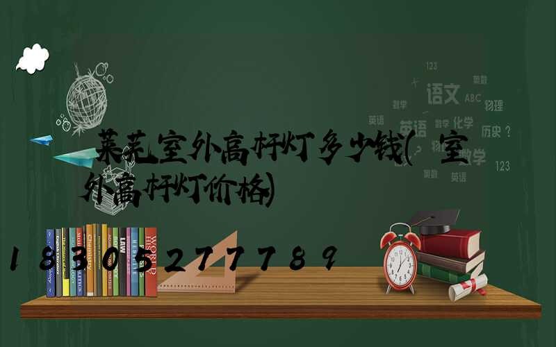 莱芜室外高杆灯多少钱(室外高杆灯价格)