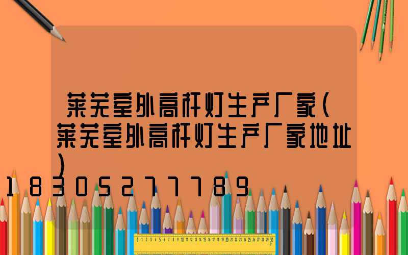 莱芜室外高杆灯生产厂家(莱芜室外高杆灯生产厂家地址)