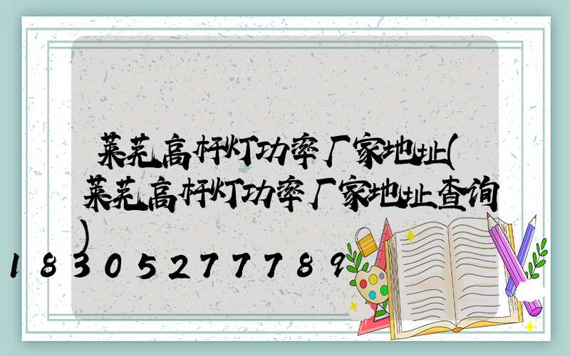 莱芜高杆灯功率厂家地址(莱芜高杆灯功率厂家地址查询)