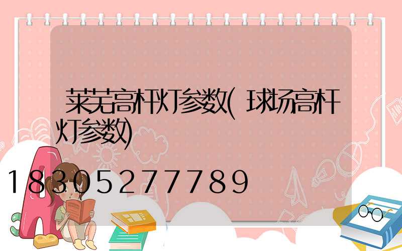 莱芜高杆灯参数(球场高杆灯参数)