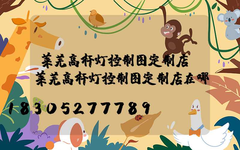 莱芜高杆灯控制图定制店(莱芜高杆灯控制图定制店在哪)