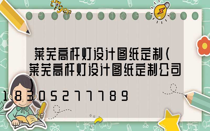 莱芜高杆灯设计图纸定制(莱芜高杆灯设计图纸定制公司)