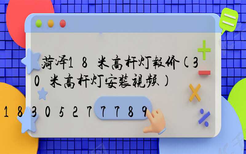 菏泽18米高杆灯报价(30米高杆灯安装视频)