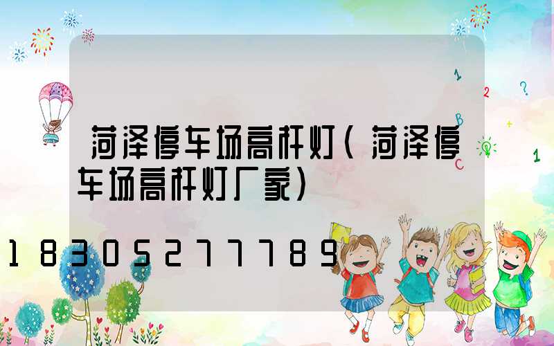 菏泽停车场高杆灯(菏泽停车场高杆灯厂家)