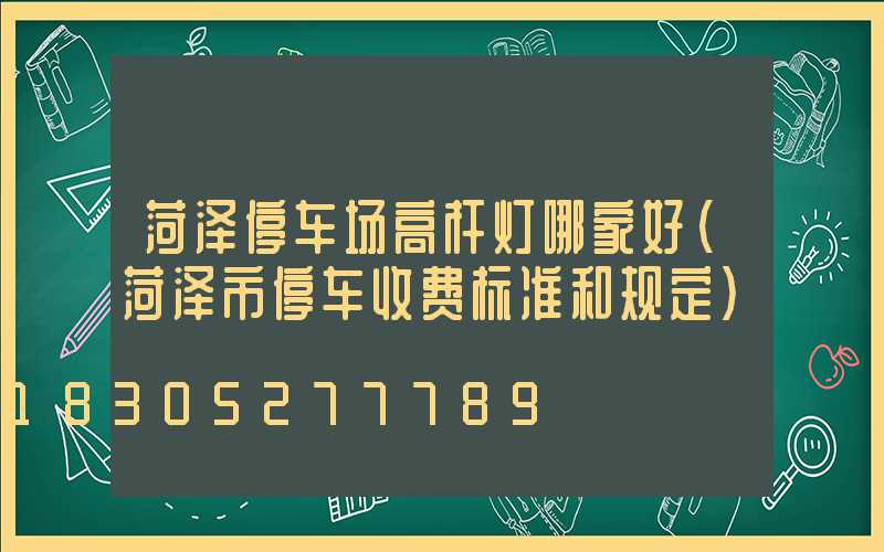 菏泽停车场高杆灯哪家好(菏泽市停车收费标准和规定)