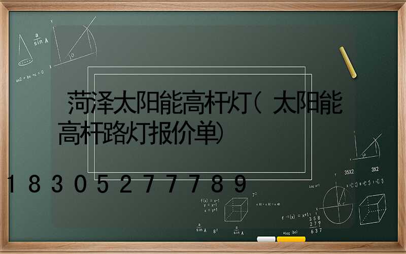 菏泽太阳能高杆灯(太阳能高杆路灯报价单)