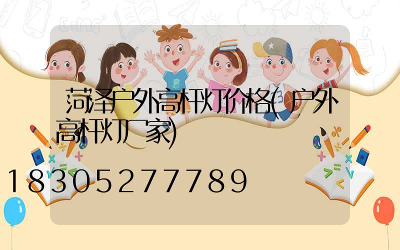菏泽户外高杆灯价格(户外高杆灯厂家)