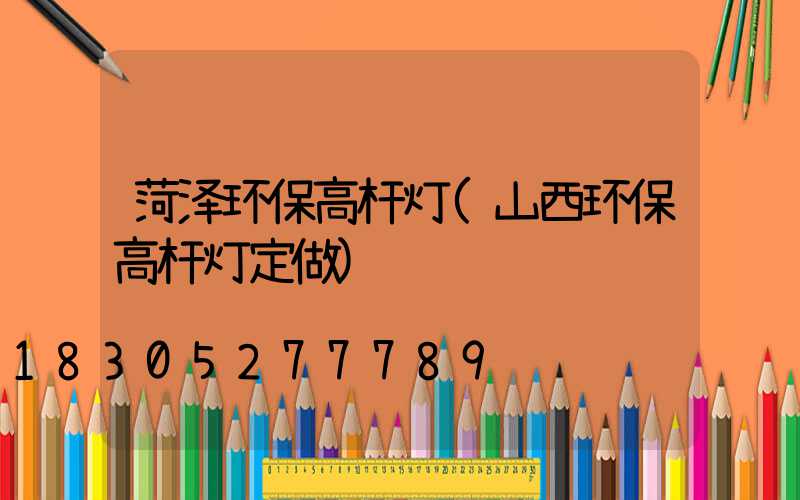 菏泽环保高杆灯(山西环保高杆灯定做)