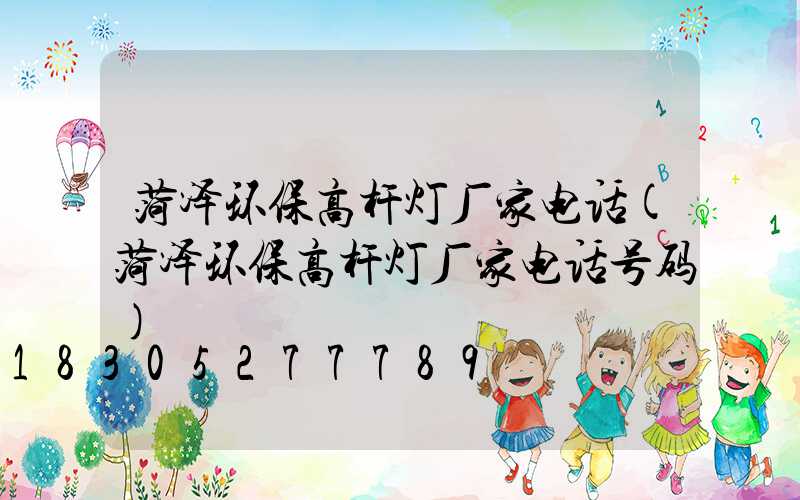 菏泽环保高杆灯厂家电话(菏泽环保高杆灯厂家电话号码)