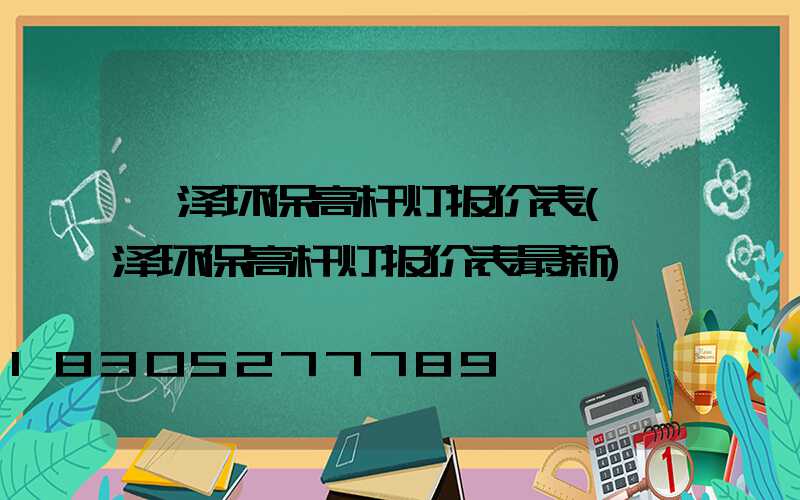 菏泽环保高杆灯报价表(菏泽环保高杆灯报价表最新)