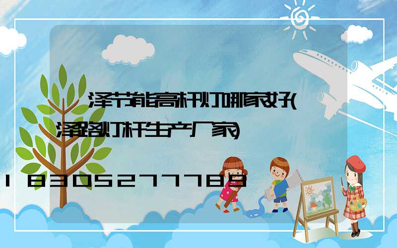 菏泽节能高杆灯哪家好(菏泽路灯杆生产厂家)