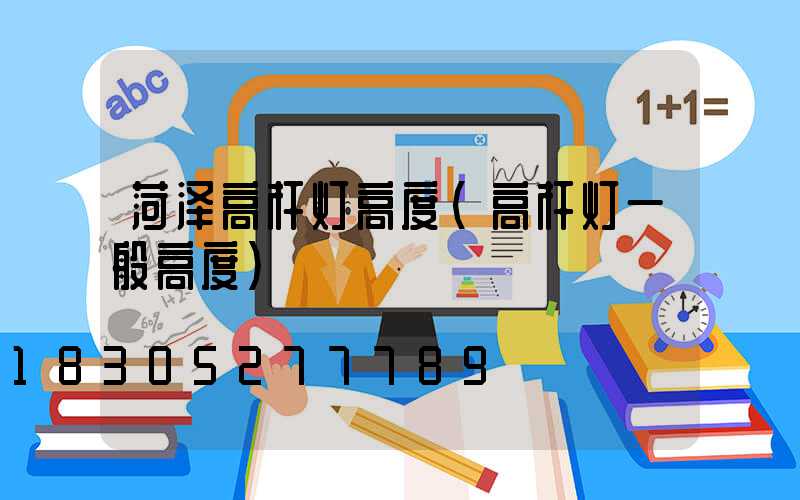 菏泽高杆灯高度(高杆灯一般高度)