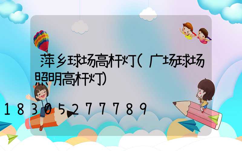 萍乡球场高杆灯(广场球场照明高杆灯)