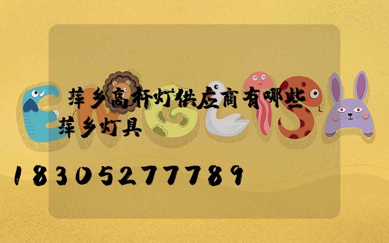 萍乡高杆灯供应商有哪些(萍乡灯具)