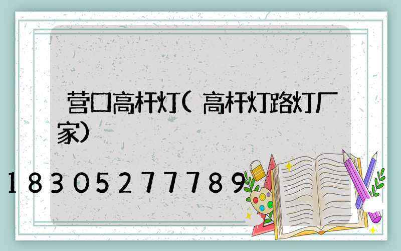营口高杆灯(高杆灯路灯厂家)