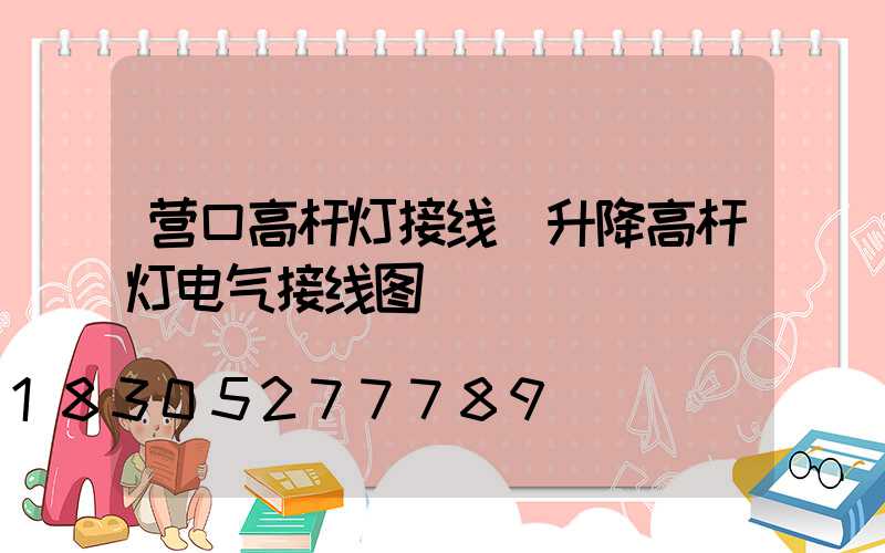 营口高杆灯接线(升降高杆灯电气接线图)