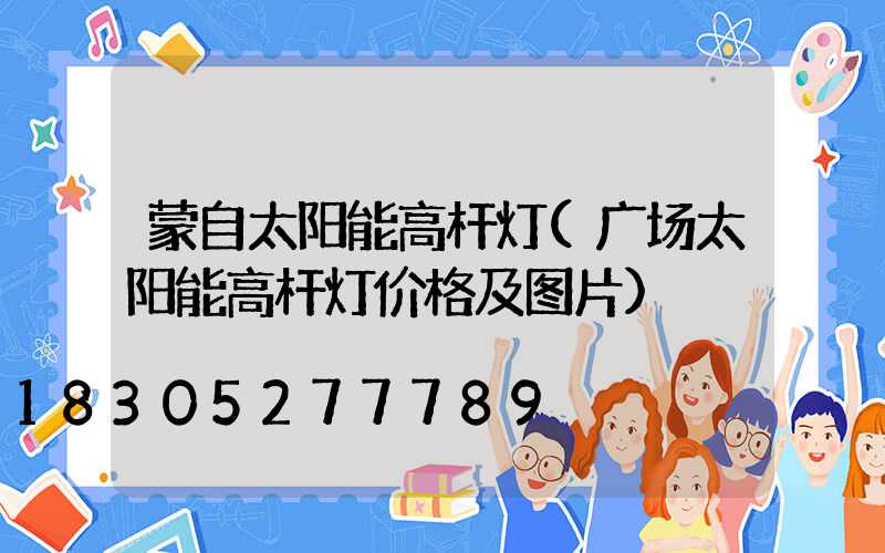 蒙自太阳能高杆灯(广场太阳能高杆灯价格及图片)