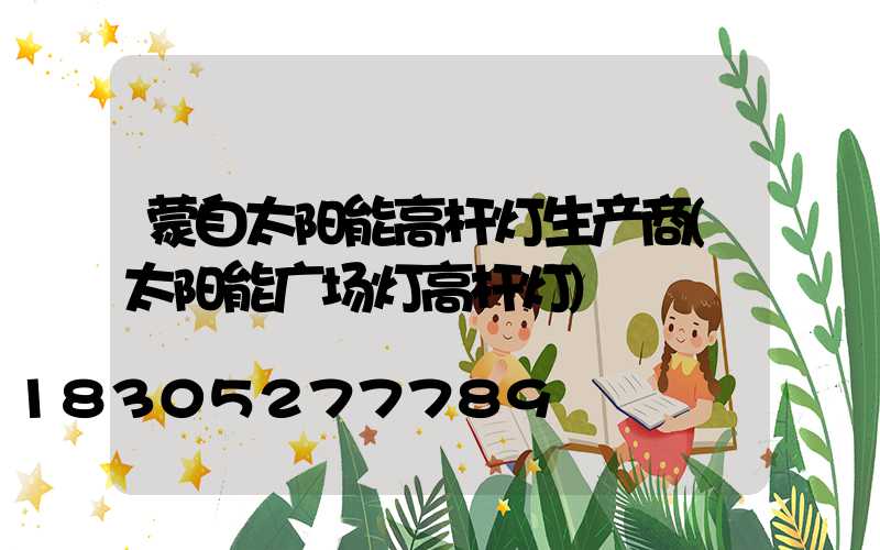 蒙自太阳能高杆灯生产商(太阳能广场灯高杆灯)