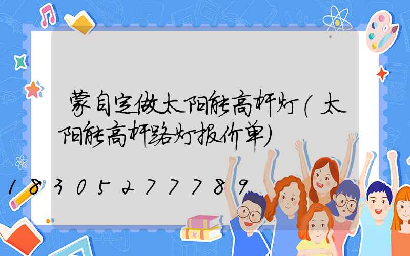 蒙自定做太阳能高杆灯(太阳能高杆路灯报价单)