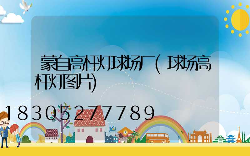 蒙自高杆灯球场厂(球场高杆灯图片)