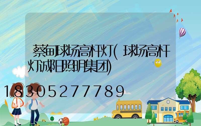 蔡甸球场高杆灯(球场高杆灯诚阳照明集团)