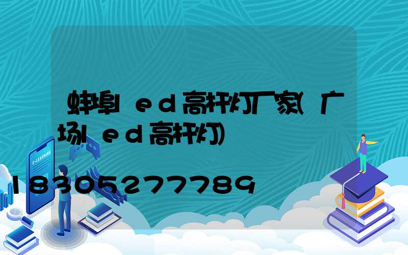 蚌埠led高杆灯厂家(广场led高杆灯)